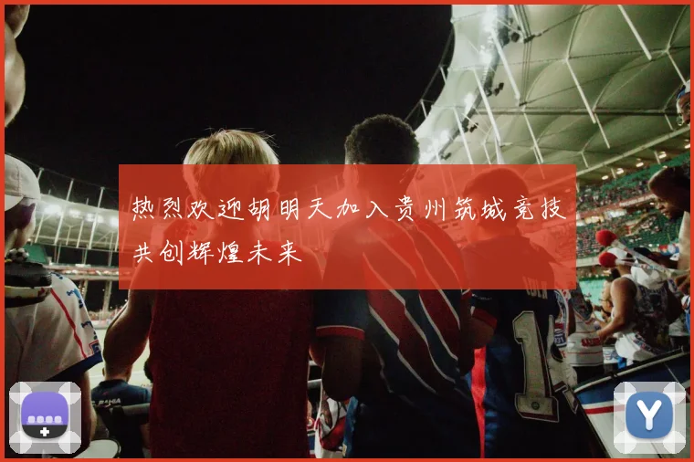 热烈欢迎胡明天加入贵州筑城竞技共创辉煌未来