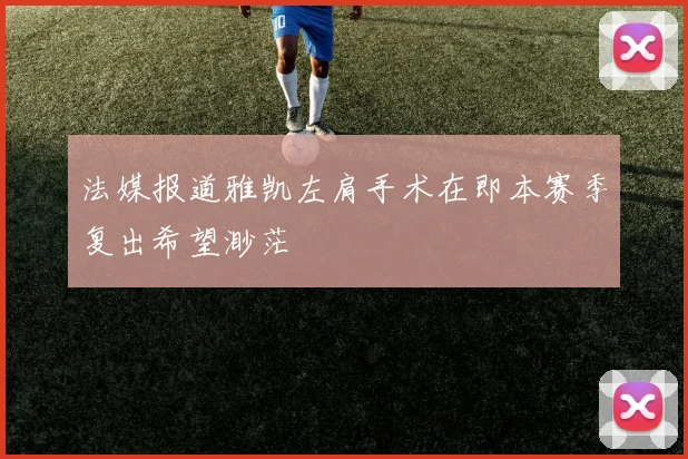 法媒报道雅凯左肩手术在即本赛季复出希望渺茫