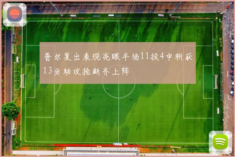 普尔复出表现亮眼半场11投4中斩获13分助攻抢断齐上阵