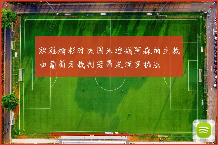 欧冠精彩对决国米迎战阿森纳主裁由葡萄牙裁判若昂皮涅罗执法