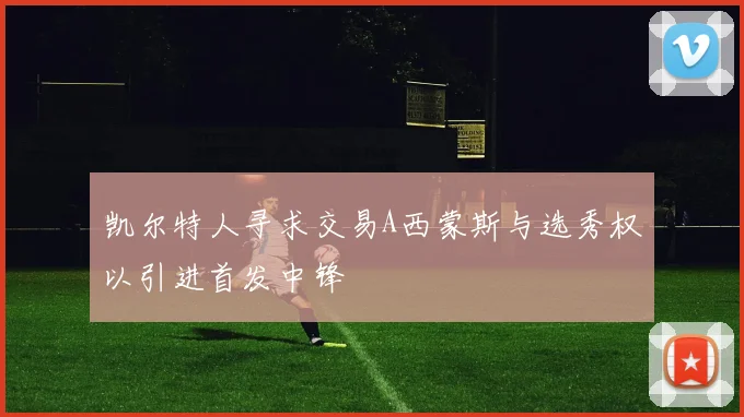 凯尔特人寻求交易A西蒙斯与选秀权以引进首发中锋