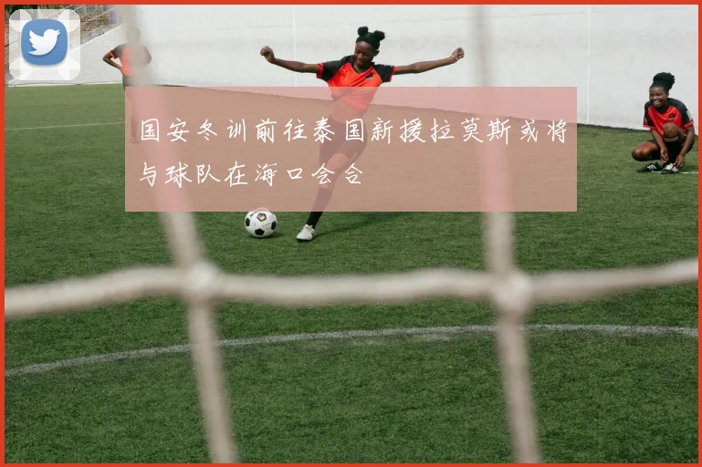 国安冬训前往泰国新援拉莫斯或将与球队在海口会合
