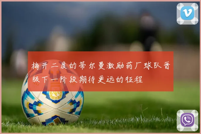 梅开二度的蒂尔曼激励药厂球队晋级下一阶段期待更远的征程