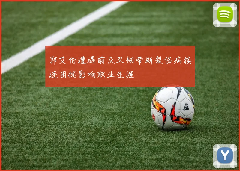 郭艾伦遭遇前交叉韧带断裂伤病接连困扰影响职业生涯