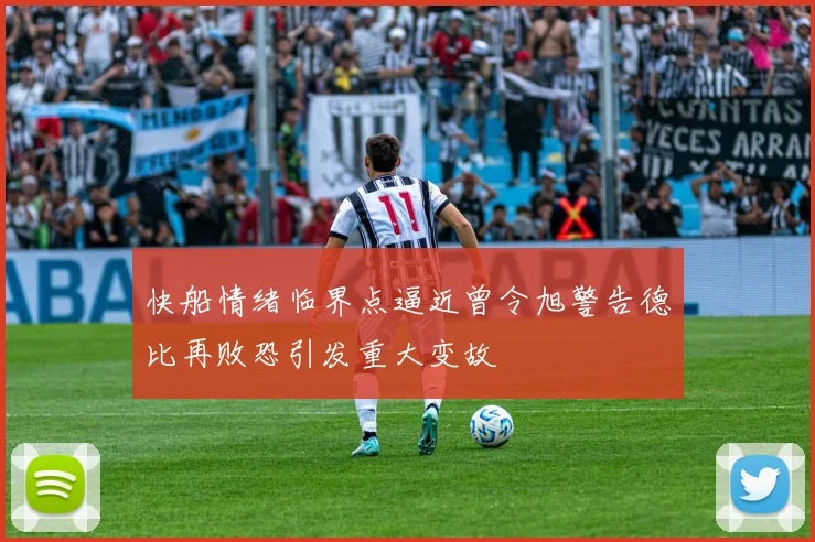 快船情绪临界点逼近曾令旭警告德比再败恐引发重大变故