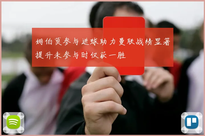 姆伯莫参与进球助力曼联战绩显著提升未参与时仅获一胜