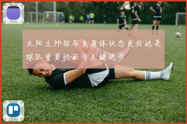 太阳主帅称布克身体状态良好这是球队重要收获与关键进步