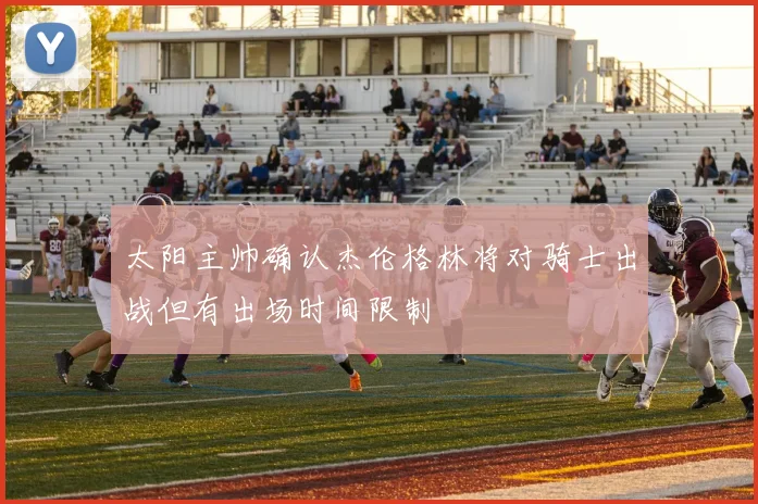 太阳主帅确认杰伦格林将对骑士出战但有出场时间限制