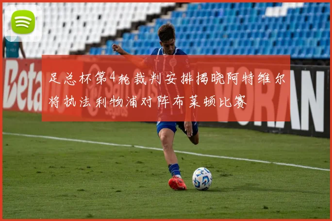 足总杯第4轮裁判安排揭晓阿特维尔将执法利物浦对阵布莱顿比赛