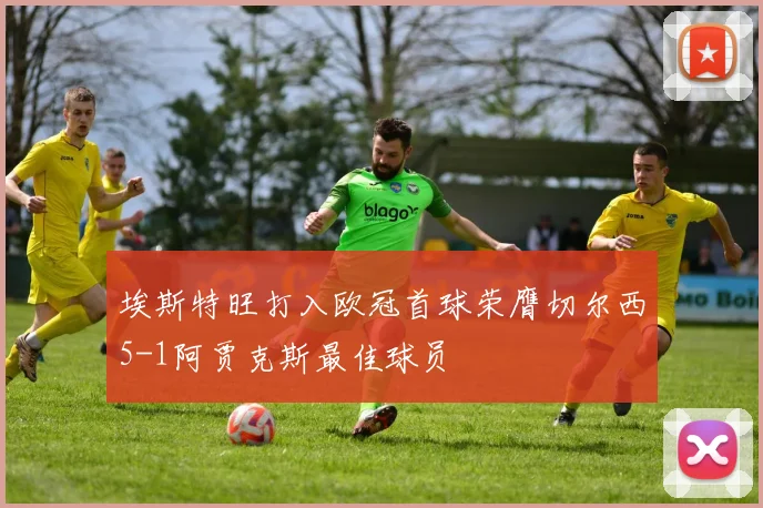 埃斯特旺打入欧冠首球荣膺切尔西5-1阿贾克斯最佳球员