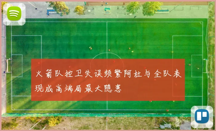 火箭队控卫失误频繁阿杜与全队表现成高端局最大隐患